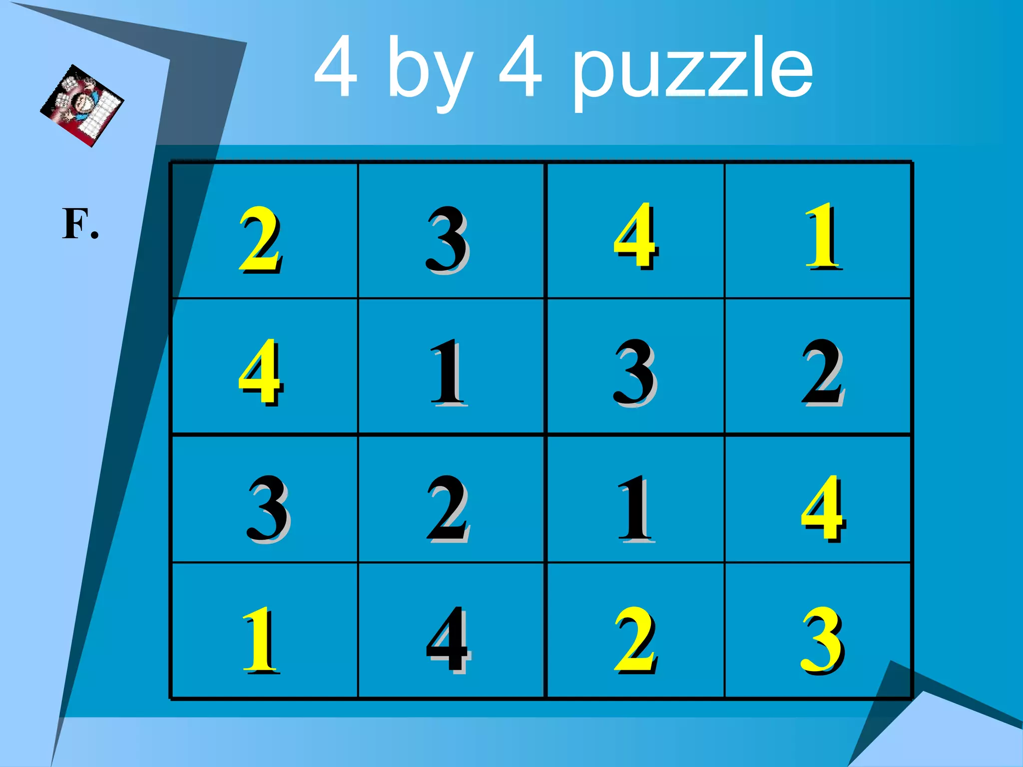4 by 4 puzzle
F.
     2     3    4    1
     4     1    3    2
     3     2    1    4
     1     4    2    3
 