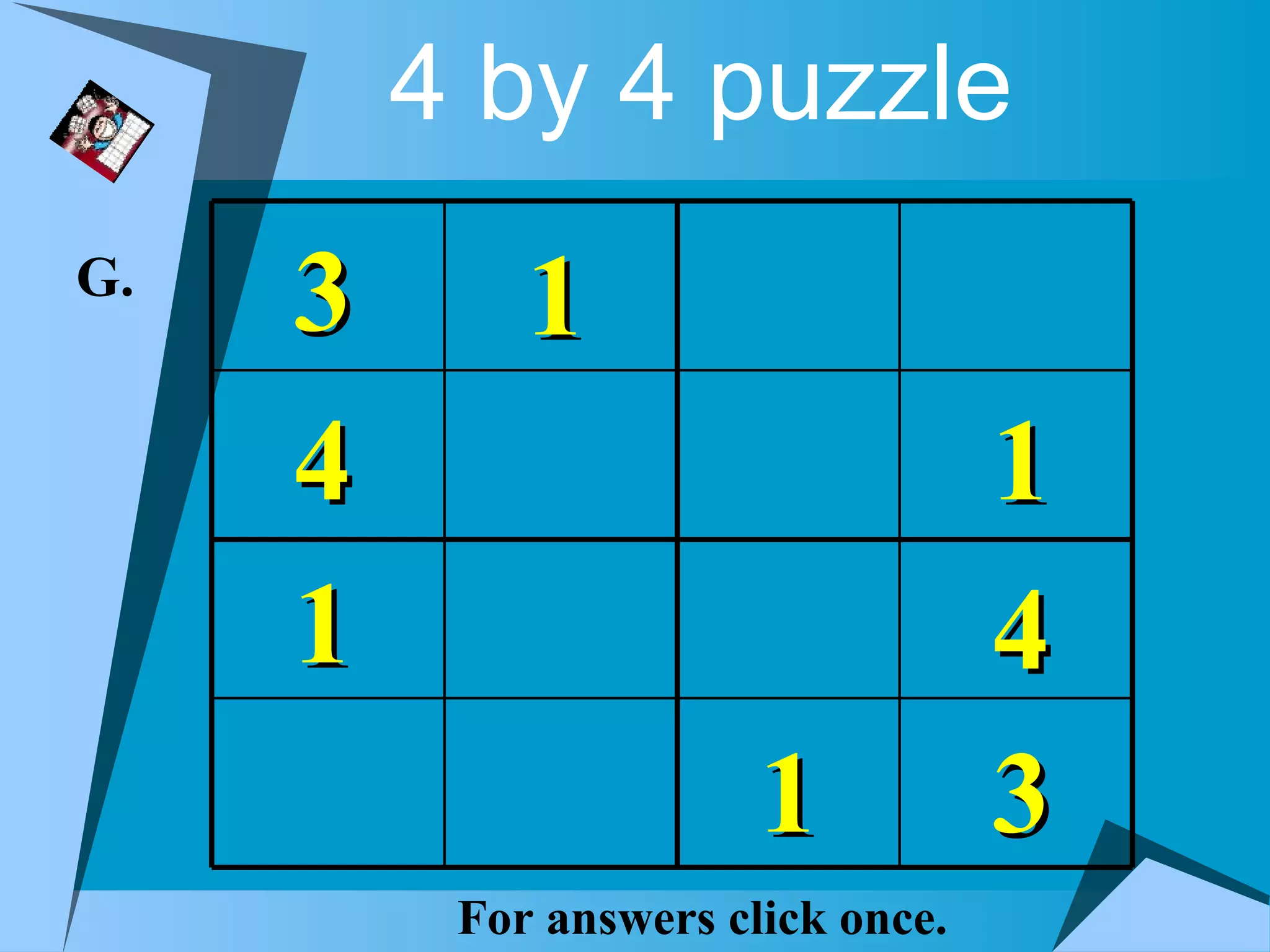 4 by 4 puzzle
G.
     3       1
     4                              1
     1                              4
                        1           3
          For answers click once.
 