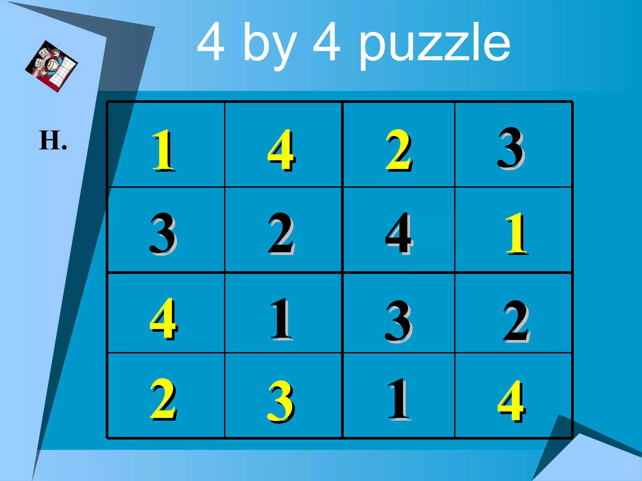 4 by 4 puzzle
H.
     1     4    2    3
     3     2    4    1
     4     1    3    2
     2     3    1    4
 