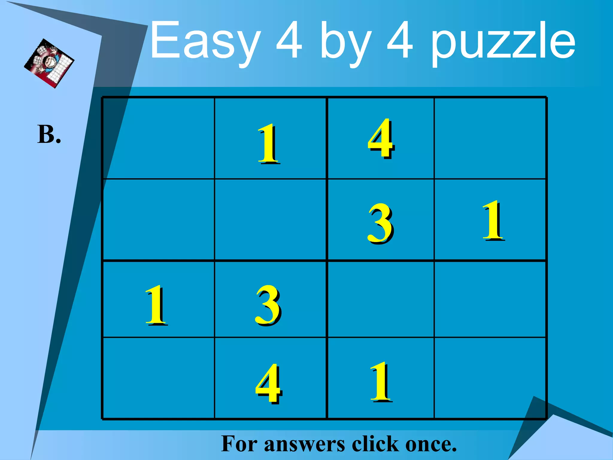 Easy 4 by 4 puzzle
B.
            1          4
                       3           1
     1      3
            4          1
         For answers click once.
 