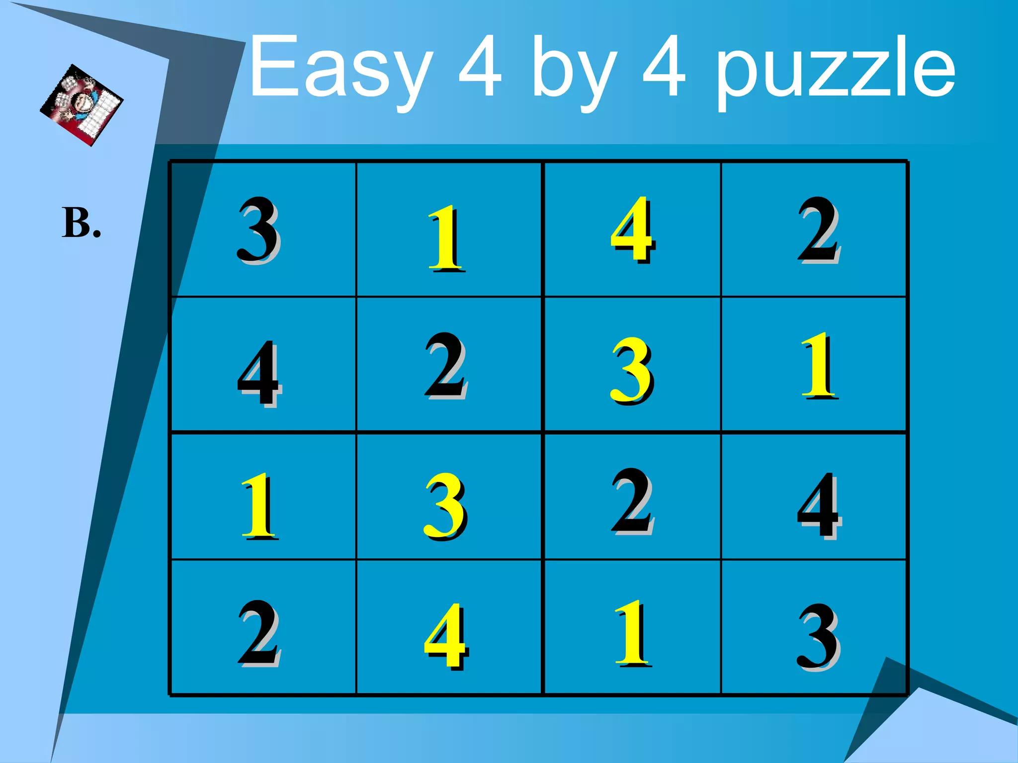 Easy 4 by 4 puzzle
B.   3   1    4   2
     4   2    3   1
     1   3    2   4
     2   4    1   3
 