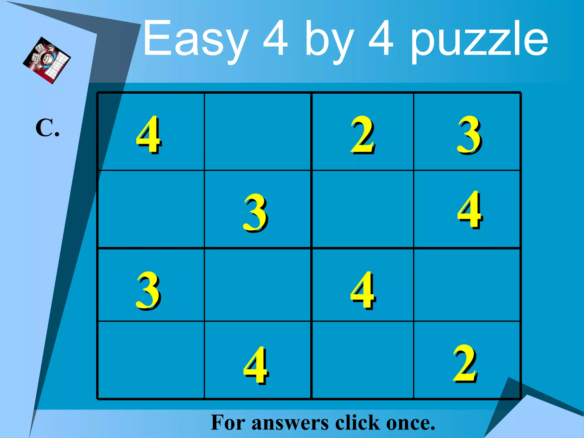 Easy 4 by 4 puzzle
C.
     4                 2           3
            3                      4
     3                 4
            4                      2
         For answers click once.
 