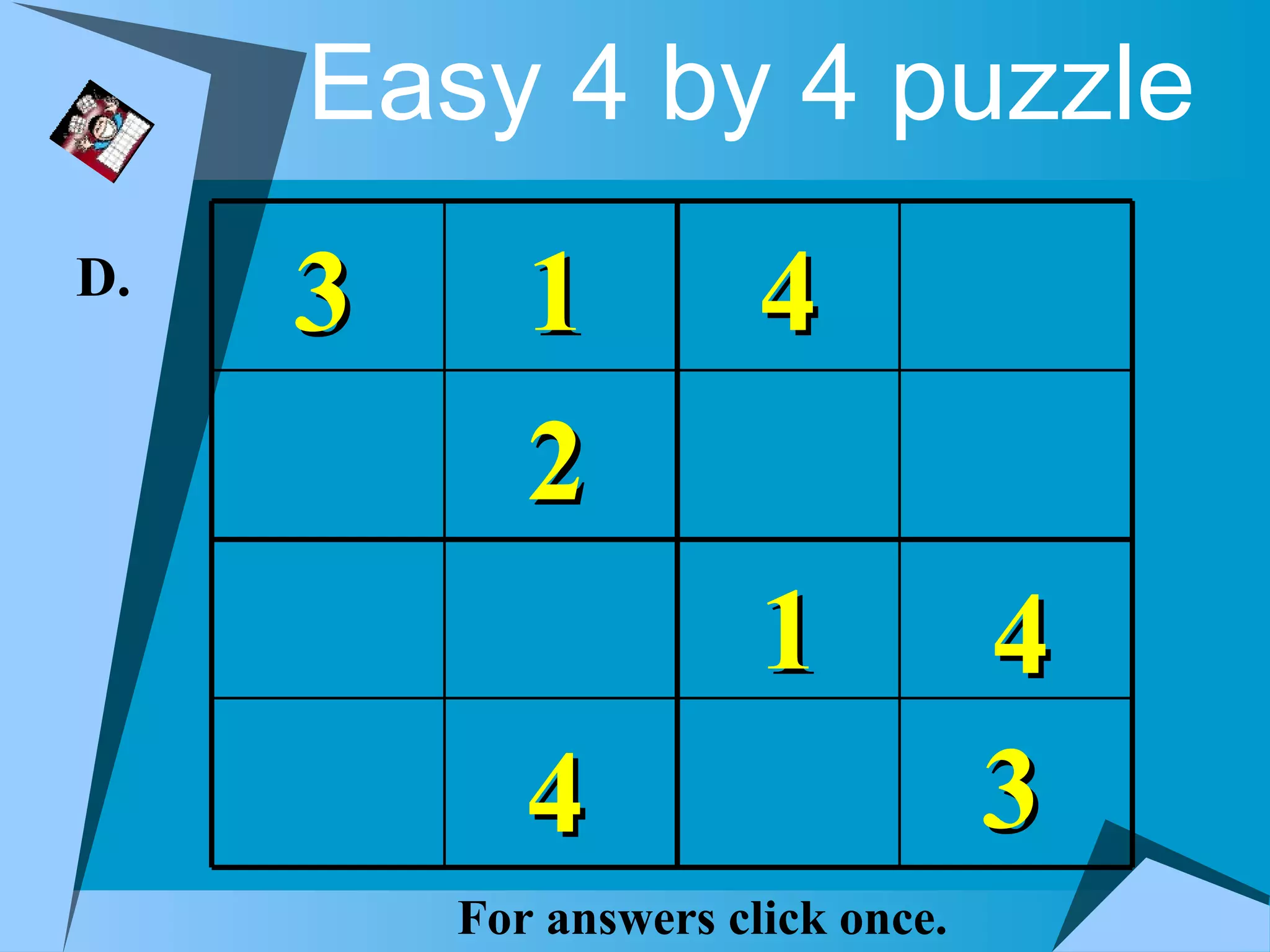 Easy 4 by 4 puzzle
D.
     3      1          4
            2
                       1           4
            4                      3
         For answers click once.
 