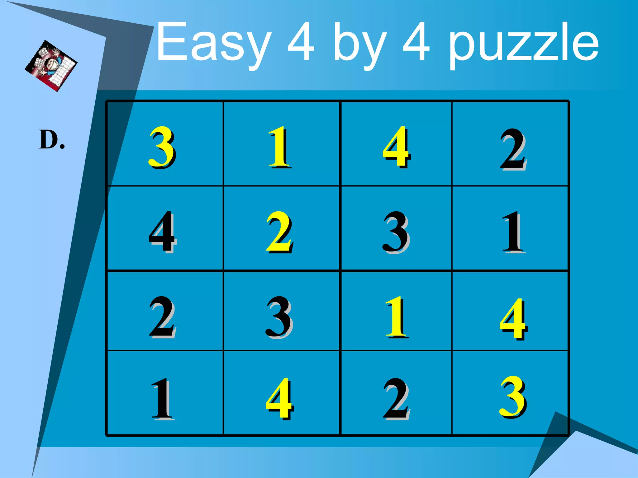 Easy 4 by 4 puzzle
D.
     3   1    4   2
     4   2    3   1
     2   3    1   4
     1   4    2   3
 