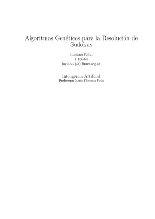 Algoritmos Gen´ticos para la Resoluci´n de
              e                      o
                Sudokus
                   Luciano Bello
                      111863-8
              luciano (at) linux.org.ar


              Inteligencia Artiﬁcial
            Profesora: Mar´ Florencia Pollo
                          ıa
 