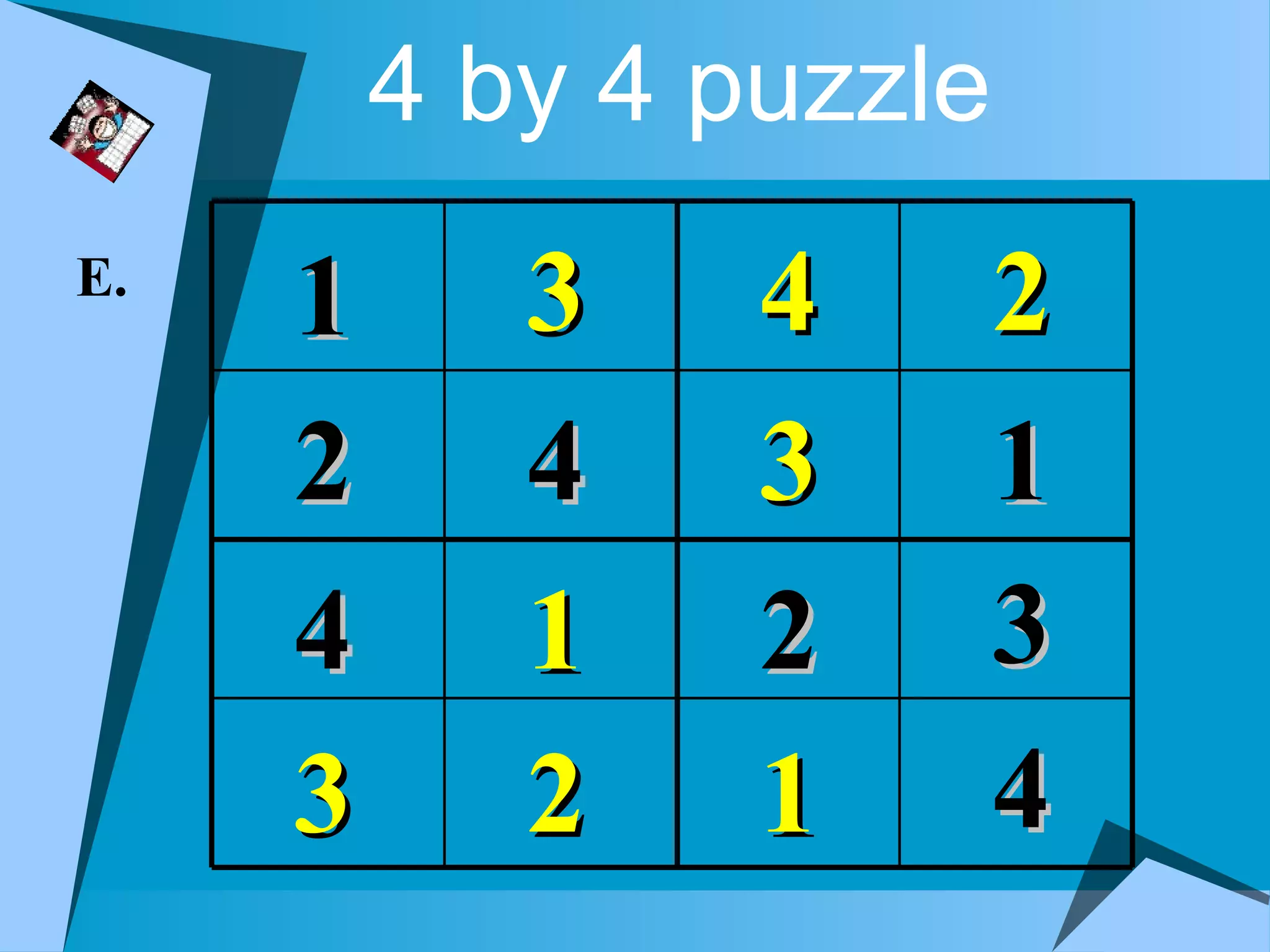 4 by 4 puzzle
E.
     1      3    4       2
     2      4    3       1
     4      1    2       3
     3      2    1       4
 