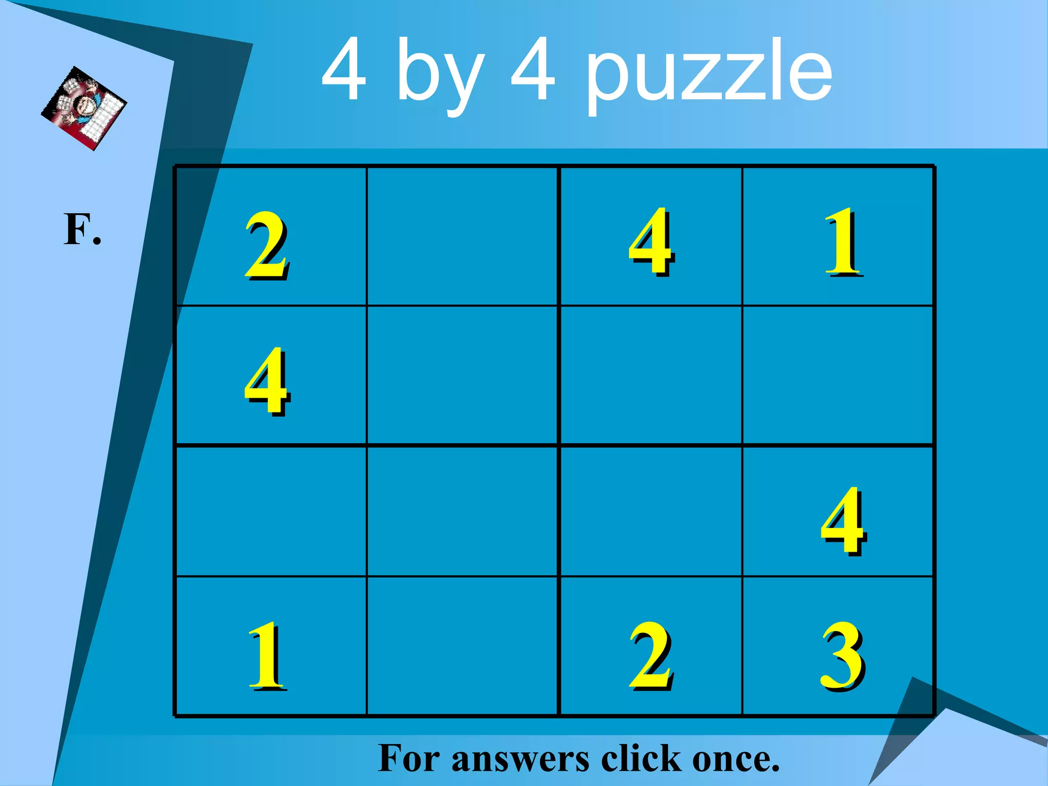 4 by 4 puzzle
F.
     2                  4           1
     4
                                    4
     1                  2           3
          For answers click once.
 