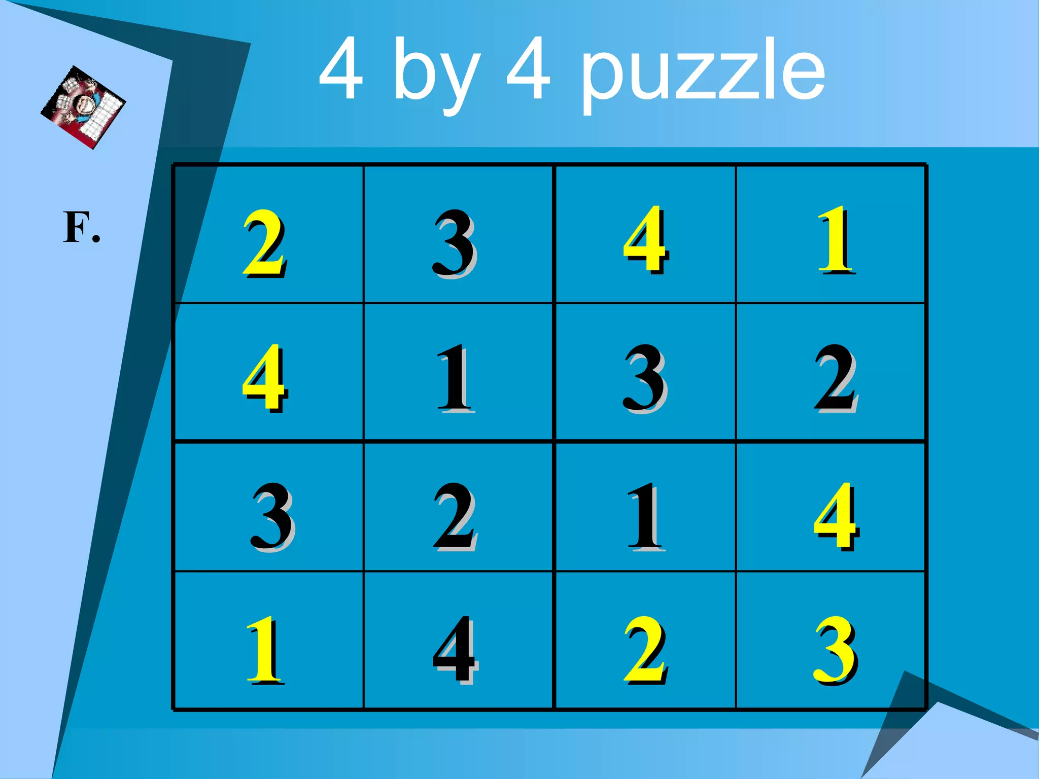 4 by 4 puzzle
F.
     2     3    4    1
     4     1    3    2
     3     2    1    4
     1     4    2    3
 