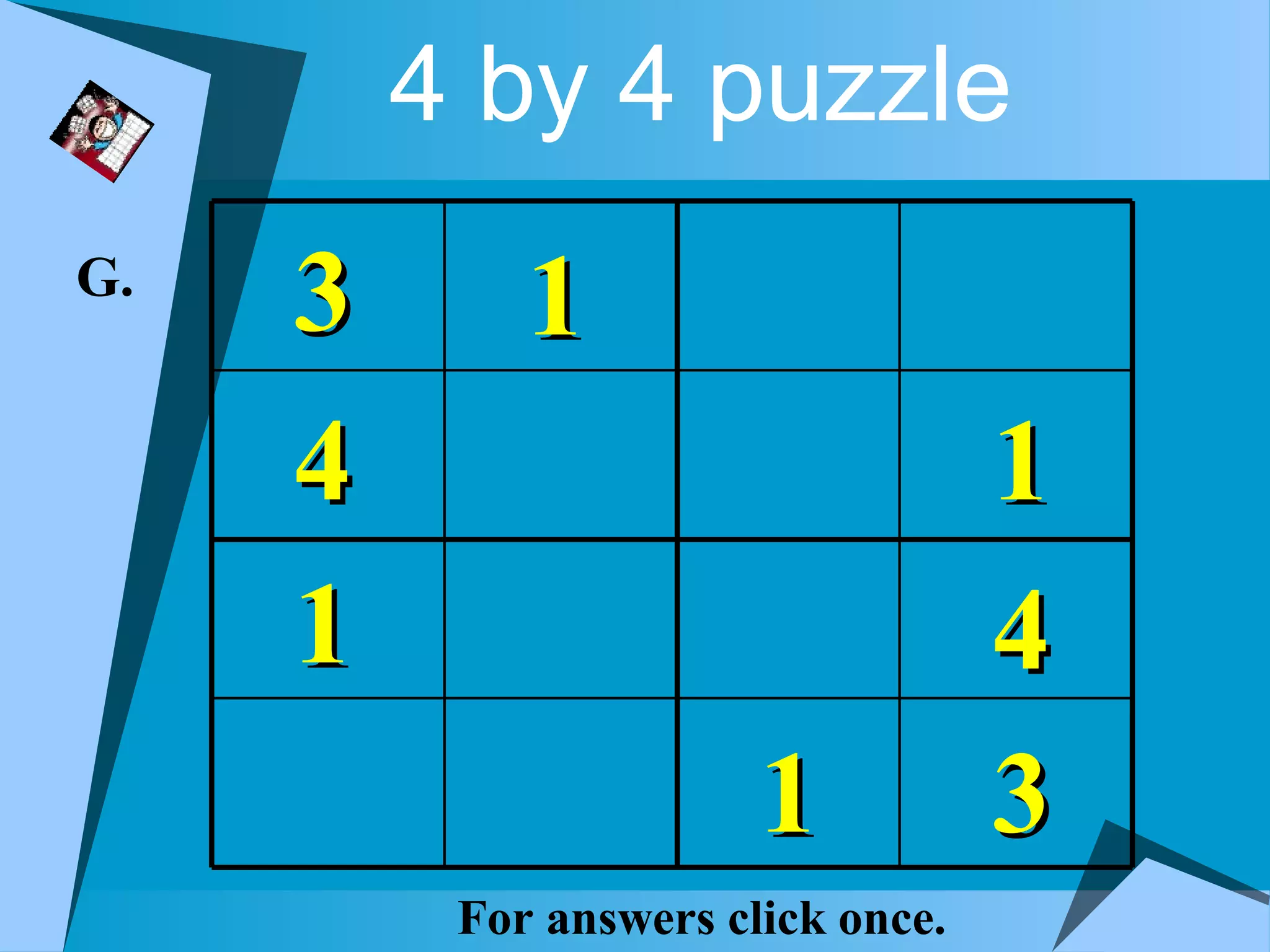 4 by 4 puzzle
G.
     3       1
     4                              1
     1                              4
                        1           3
          For answers click once.
 