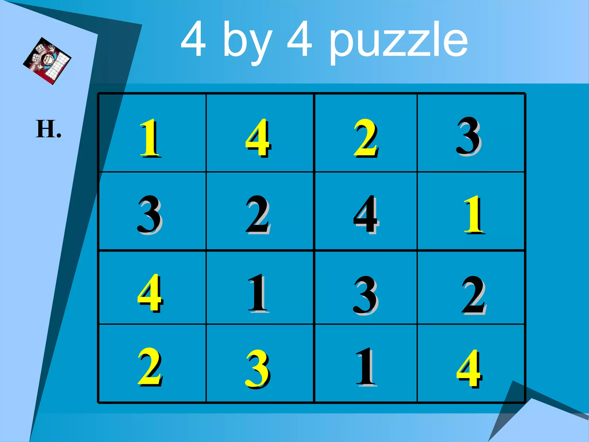 4 by 4 puzzle
H.
     1     4    2    3
     3     2    4    1
     4     1    3    2
     2     3    1    4
 