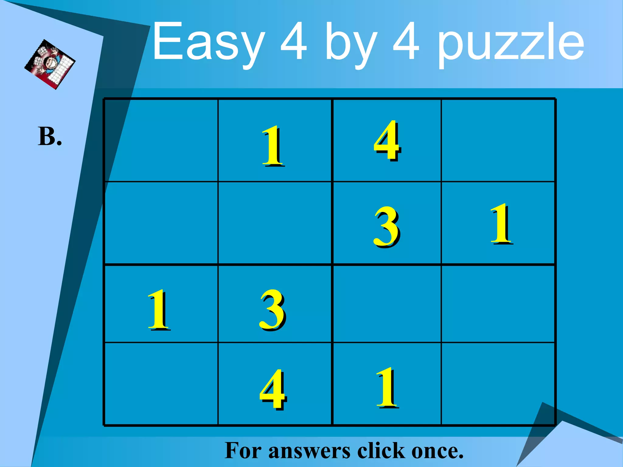 Easy 4 by 4 puzzle
B.
            1          4
                       3           1
     1      3
            4          1
         For answers click once.
 