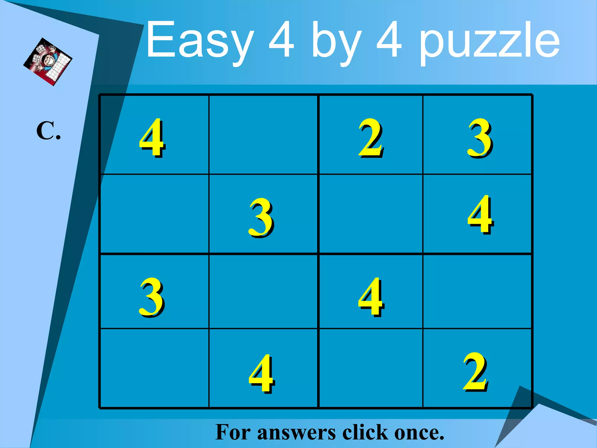 Easy 4 by 4 puzzle
C.
     4                 2           3
            3                      4
     3                 4
            4                      2
         For answers click once.
 