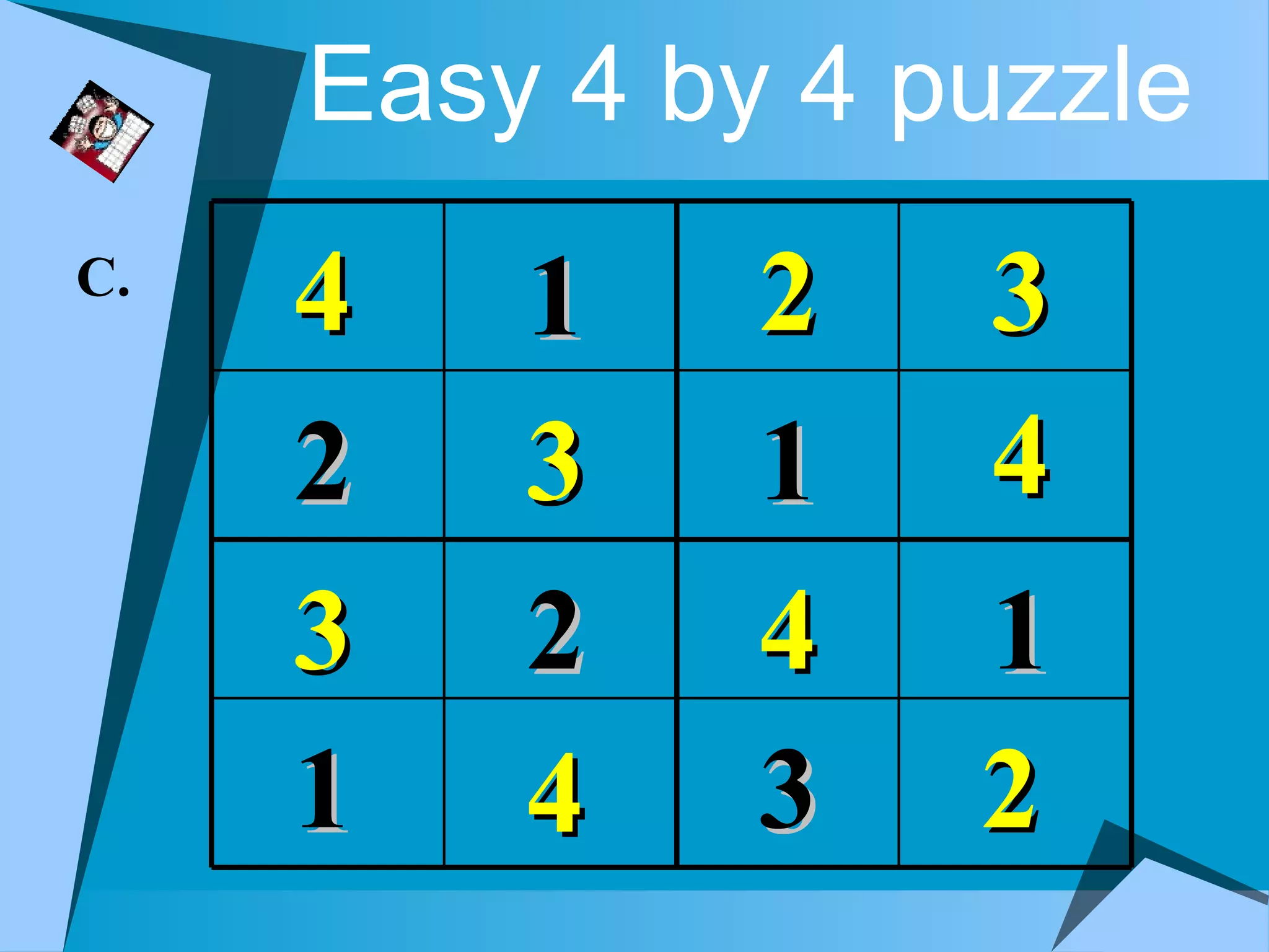 Easy 4 by 4 puzzle
C.
     4   1    2   3
     2   3    1   4
     3   2    4   1
     1   4    3   2
 