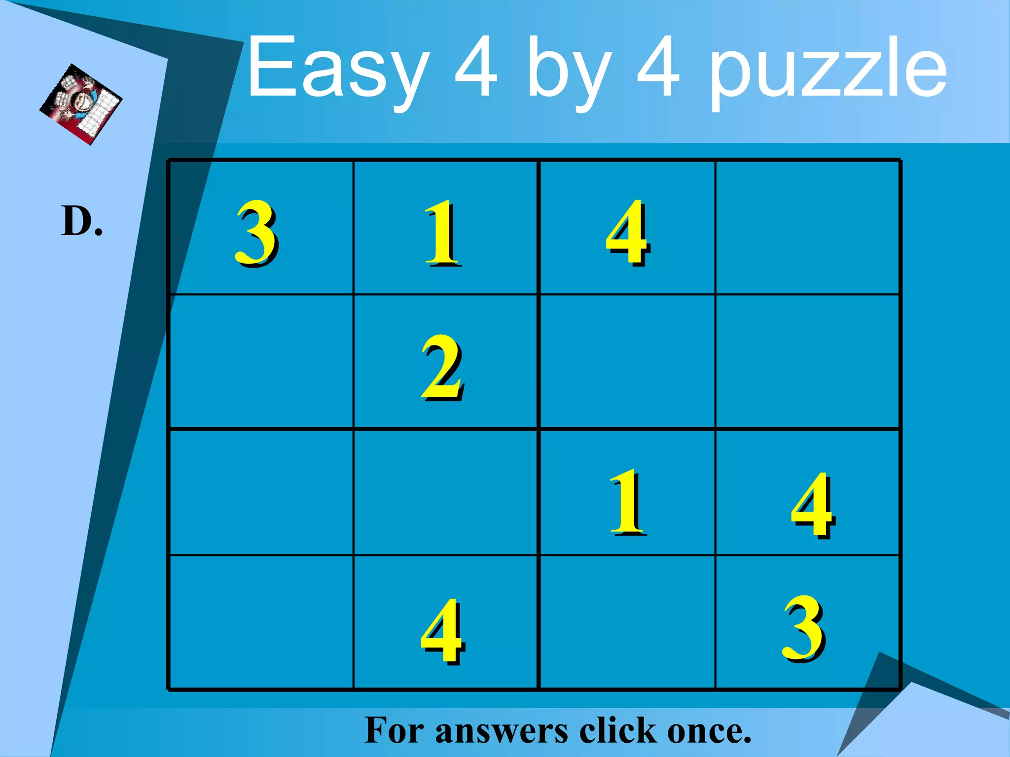 Easy 4 by 4 puzzle
D.
     3      1          4
            2
                       1           4
            4                      3
         For answers click once.
 