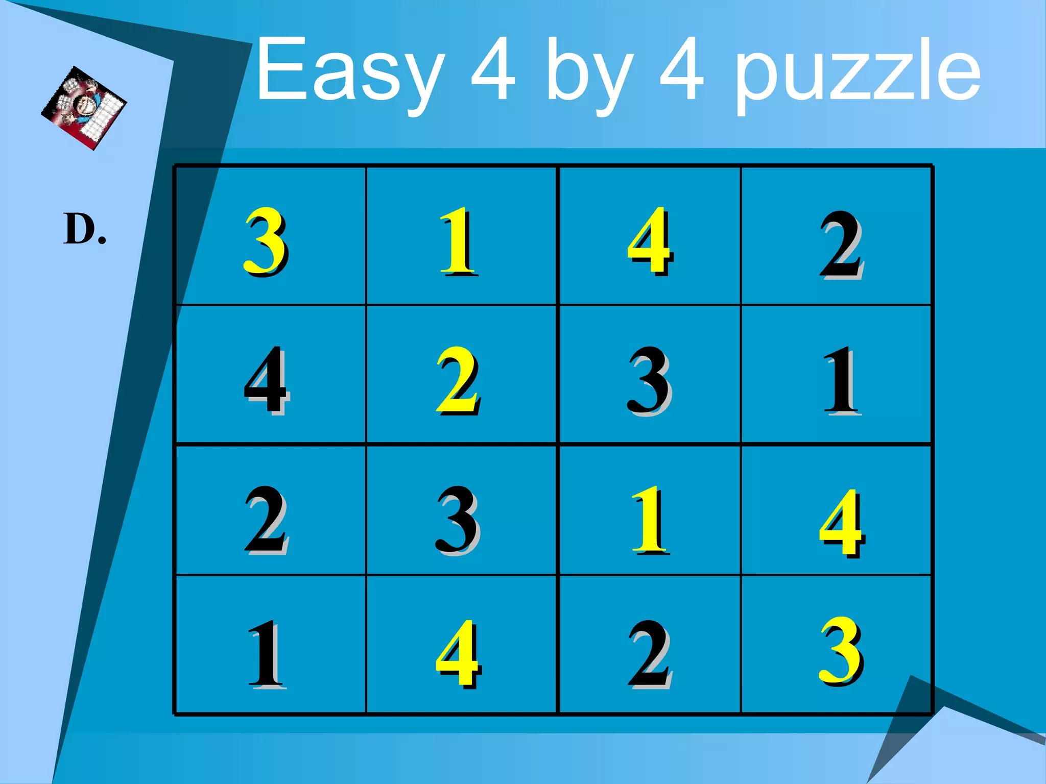 Easy 4 by 4 puzzle
D.
     3   1    4   2
     4   2    3   1
     2   3    1   4
     1   4    2   3
 