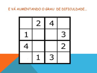 E VÁ AUMENTANDO O GRAU DE DIFICULDADE...
 