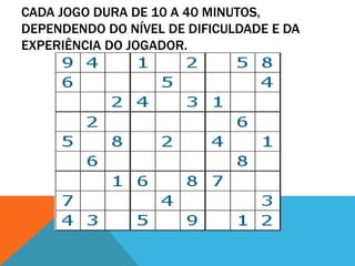 CADA JOGO DURA DE 10 A 40 MINUTOS,
DEPENDENDO DO NÍVEL DE DIFICULDADE E DA
EXPERIÊNCIA DO JOGADOR.
 