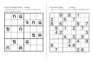 5. 6x6 Thai Alphabet Sudoku 10 คะแนน
เติมตัวอักษรภาษาไทย ก, ข, ค, ง, จ, ฉ ในแนวตั้ง แนวนอนและกรอบ
สี่เหลี่ยม โดยไม่ให้ตัวอักษรซ้้ากัน
6. 9x9 Classic Sudoku 10 คะแนน
เติมเลข 1 – 9 ในแนวตั้ง แนวนอนและกรอบสี่เหลี่ยม โดยไม่ให้ตัวเลขซ้้ากัน
 