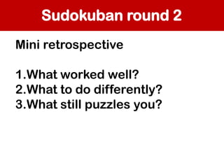 Sudokuban round 2
Mini retrospective
1.What worked well?
2.What to do differently?
3.What still puzzles you?

 