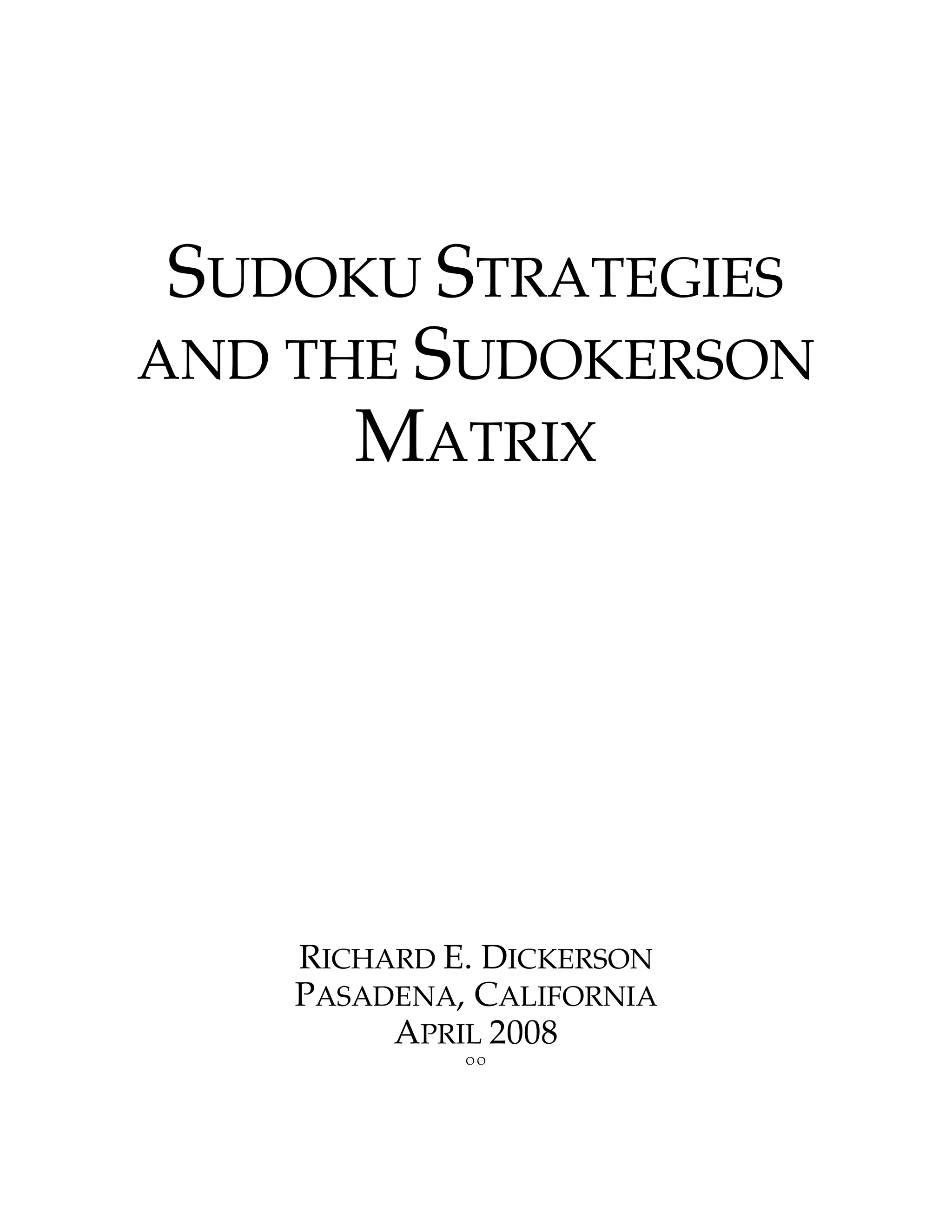 SUDOKU STRATEGIES
AND THE SUDOKERSON
      MATRIX




    RICHARD E. DICKERSON
    PASADENA, CALIFORNIA
         APRIL 2008
             OO
 