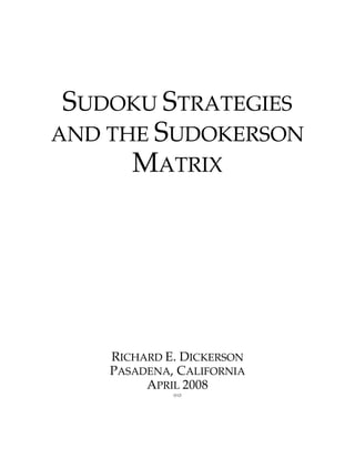 SUDOKU STRATEGIES
AND THE SUDOKERSON
      MATRIX




    RICHARD E. DICKERSON
    PASADENA, CALIFORNIA
         APRIL 2008
             OO
 