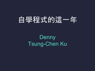 自學程式的這一年
Denny
Tsung-Chen Ku
 