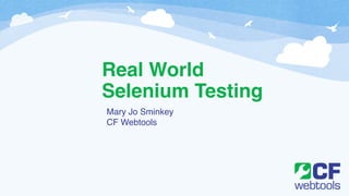Real World
Selenium Testing
Mary Jo Sminkey!
CF Webtools
 