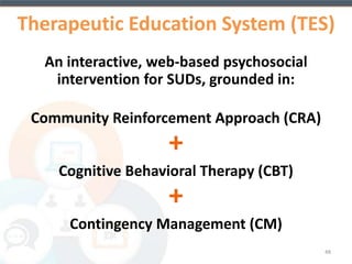 A recent meta-analysis (n=2,340) 
demonstrated that nearly 2.5 times as 
many substance-users who received 
evidence-based psychosocial treatment 
achieved post-treatment and/or clinically 
significant abstinence, compared to those 
who received non-evidence-based or no 
psychosocial treatment. 
48 
(Dutra et al., 2008) 
 