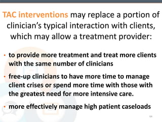 Study Design & Participant Flow 
Within 30 days of 
CTP enrollment 
12 Weeks 
Screening 
N=1,781 
Baseline 
N=523 
Randomization 
N=507 
TAU 
N=252 
TES 
N=255 
3-Mo Post 
Treatment 
Follow-up 
N=225 
Ineligible N=850 
Eligible/Not Interested 
N=130 
Eligible/Di dn’t attend BL 
N=278 
Ineligible N=4 
Failed to Return N=7 
Declined N=3 
Clinical Reasons N=2 
3-Mo Post 
Treatment 
Follow-up 
N=224 
6-Mo Post 
Treatment 
Follow-up 
N=228 
6-Mo Post 
Treatment 
Follow-up 
N=231 
Stratified by: 
a) Site 
b) Urine drug screen at baseline 
(positive vs. negative) 
c) Primary substance 
(Stimulants vs. Other) 
TES Substituted for 2 
hours of clinician time 
I) Primary OUTCOMES: 
a) Abstinence (illicit drugs/heavy 
drinking days) based on TLFB, 
urine drug screen 
b) Treatment Retention 
II) Secondary OUTCOMES: 
a) HIV Risk Behavior 
b) Psychosocial Functioning 
c) Treatment Acceptability 
(Campbell et al., 2014) 
 
