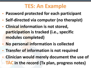 While TAC Interventions are not currently 
reimbursable, they could provide a return by: 
• Reducing 
– the cost of service per unit 
– the cost of service per case 
• Improving 
– payer preference 
– consumer preference 
– operating performance 
– consumer outcome or functioning 
• Facilitating 
– a new consumer service 
– a new payer relationship 
89 
(Adler, 2013) 
 