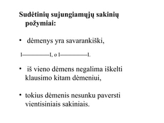 Sudėtinių sujungiamųjų sakinių požymiai: dėmenys yra savarankiški, I ————— I, o I ————— I. iš vieno dėmens negalima iškelti klausimo kitam dėmeniui, tokius dėmenis nesunku paversti vientisiniais sakiniais. 