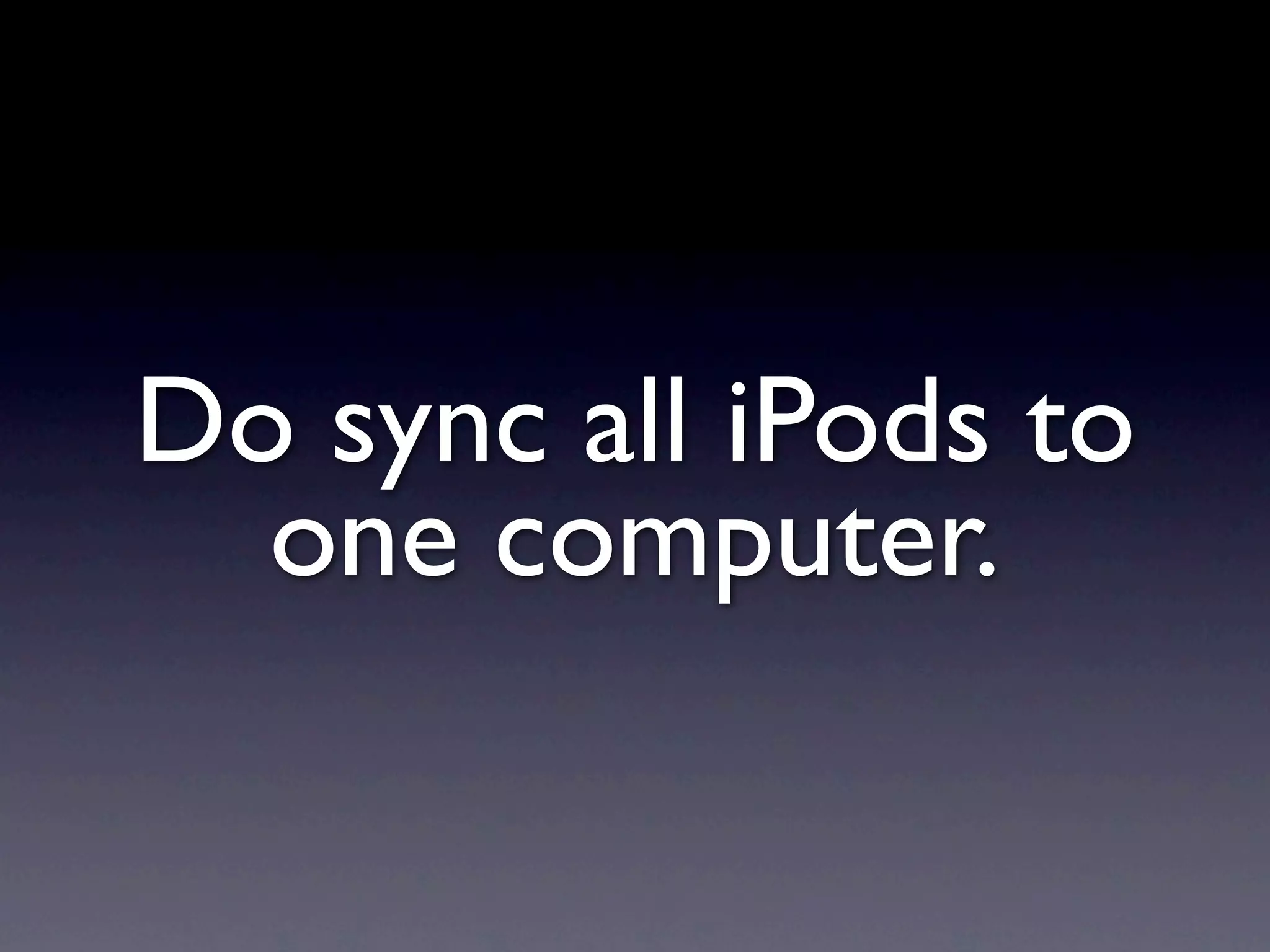 Do sync all iPods to
  one computer.
 
