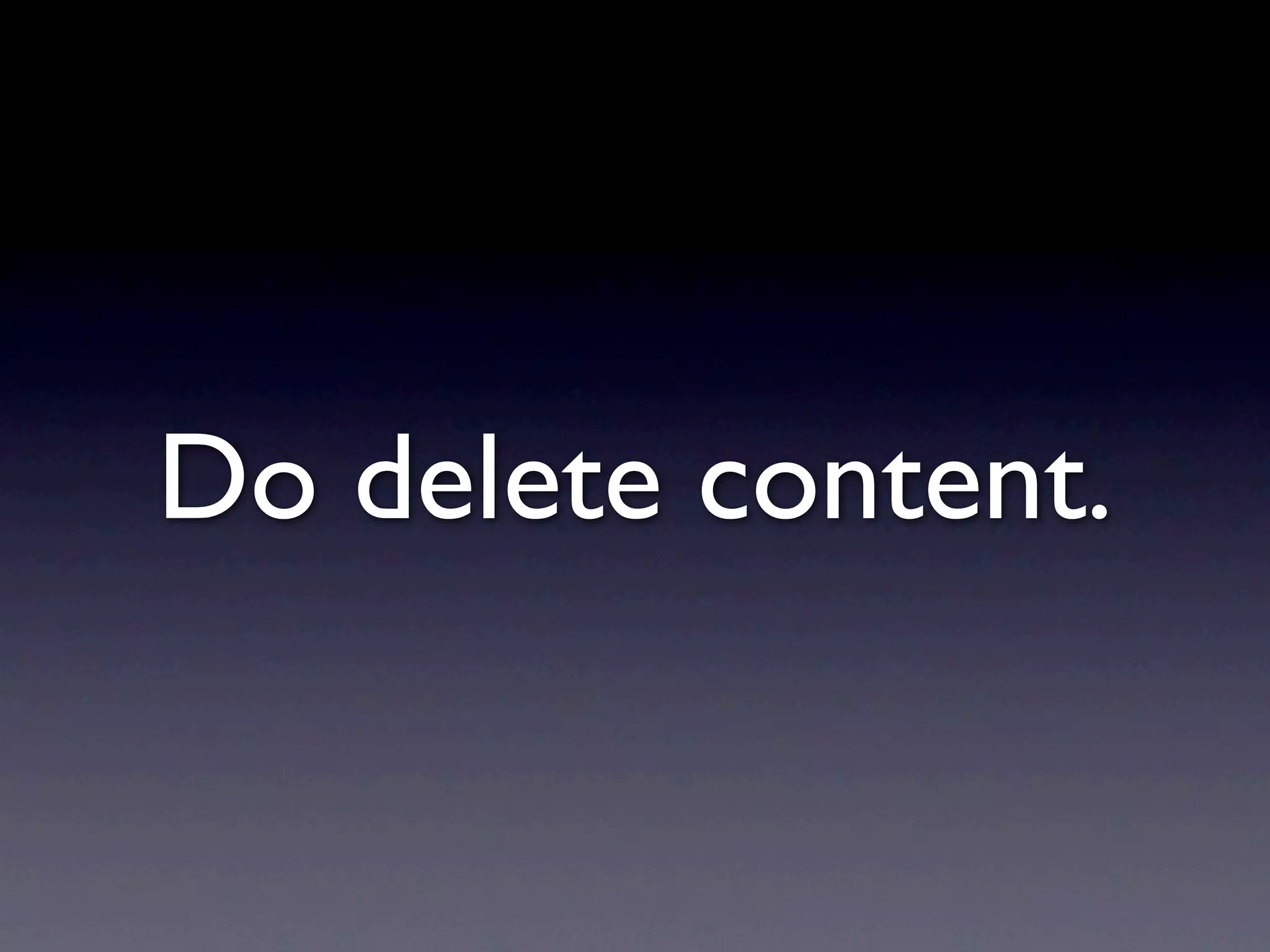 Do delete content.
 