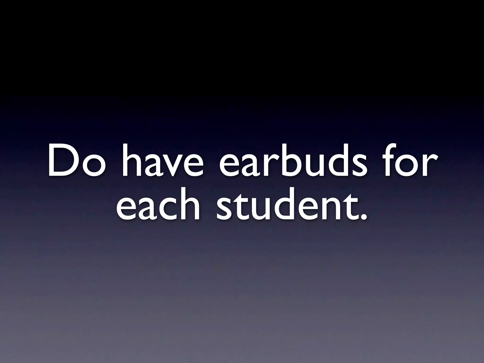 Do have earbuds for
   each student.
 