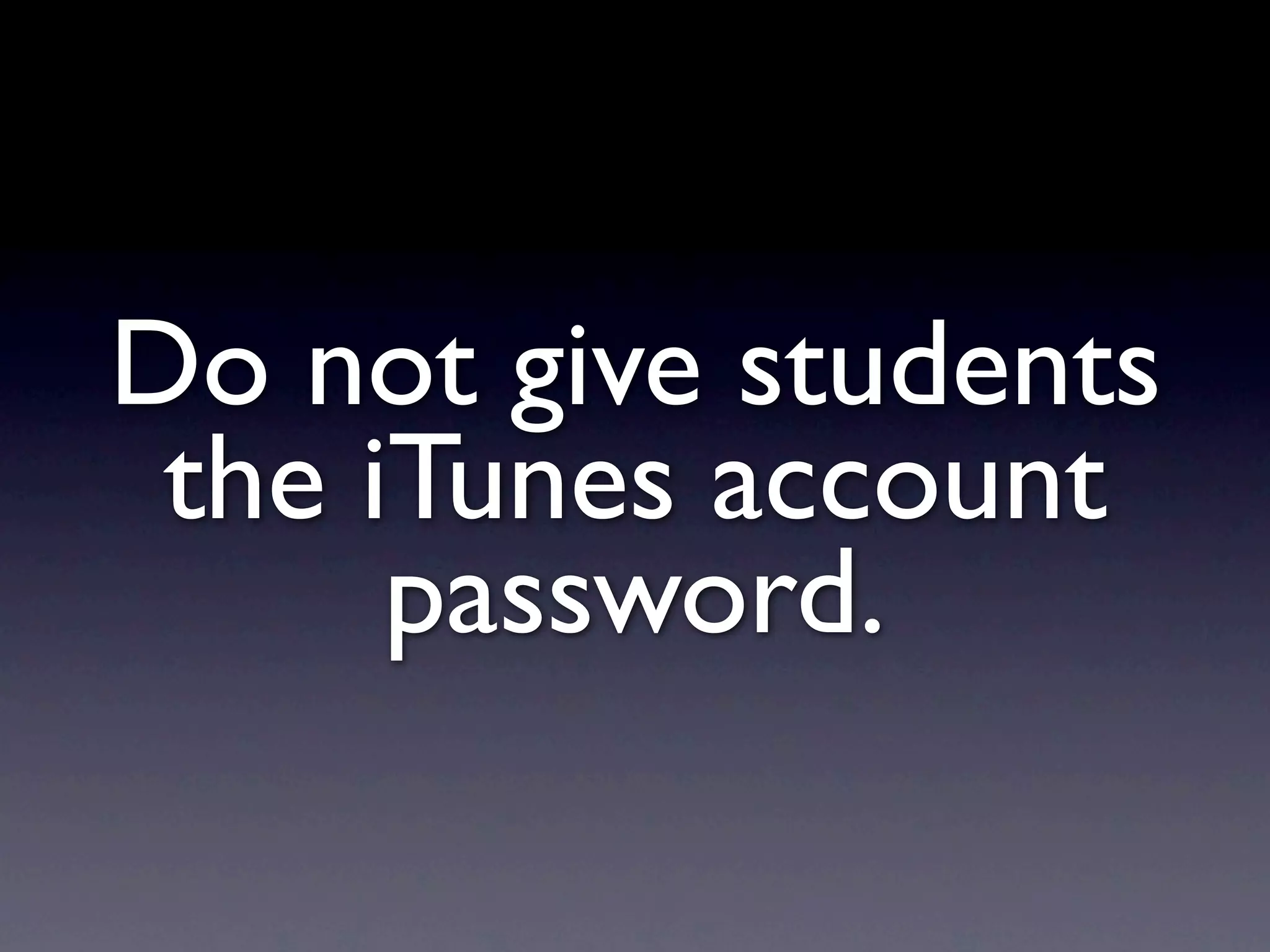 Do not give students
 the iTunes account
      password.
 