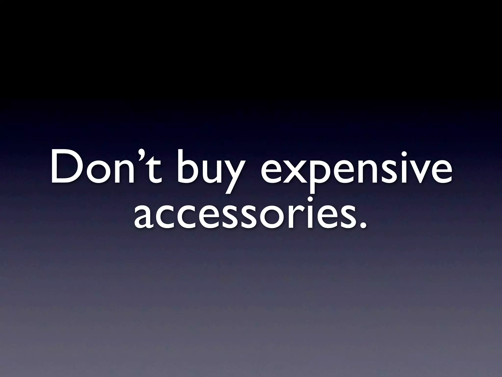 Don’t buy expensive
   accessories.
 
