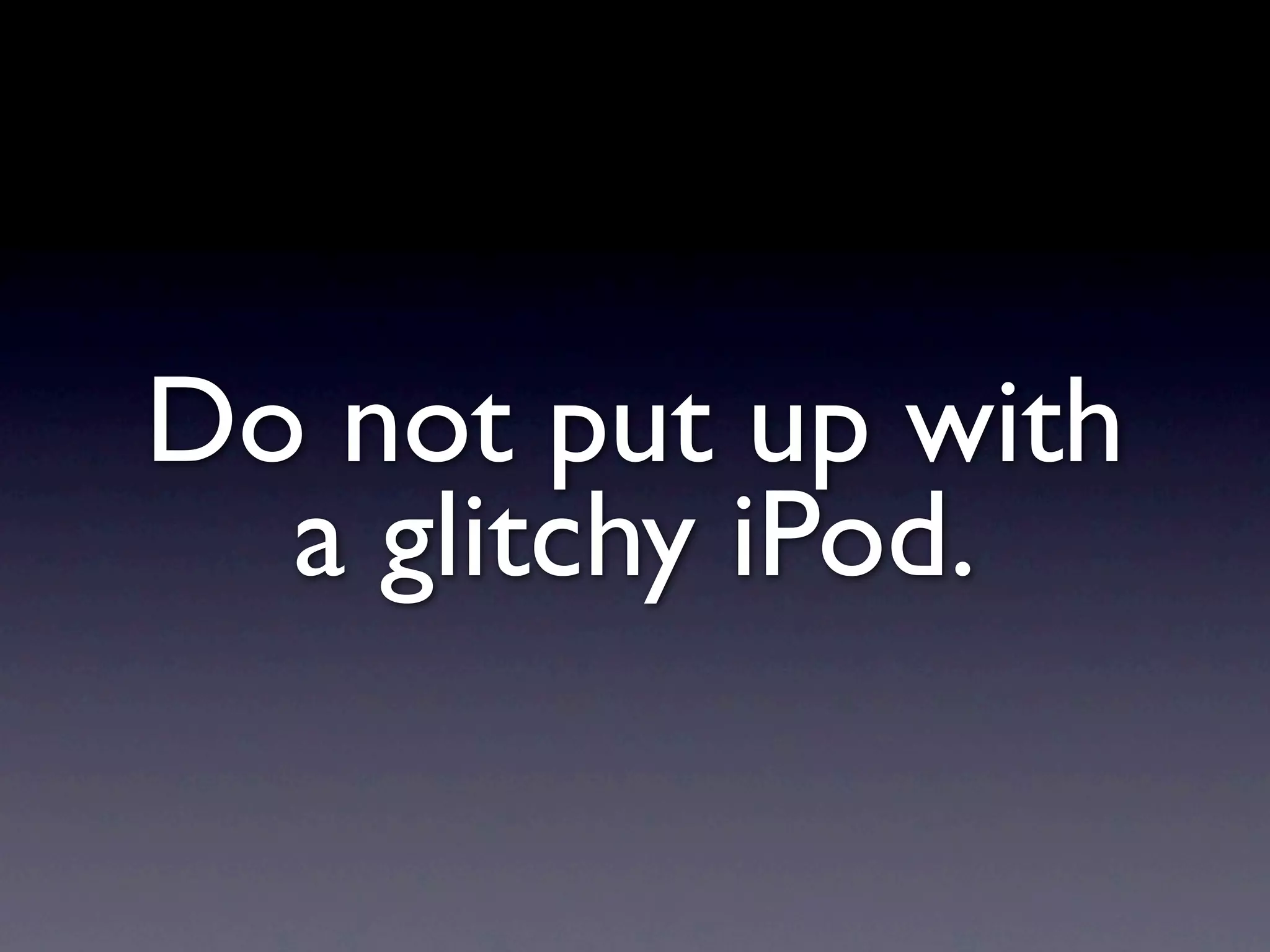 Do not put up with
  a glitchy iPod.
 