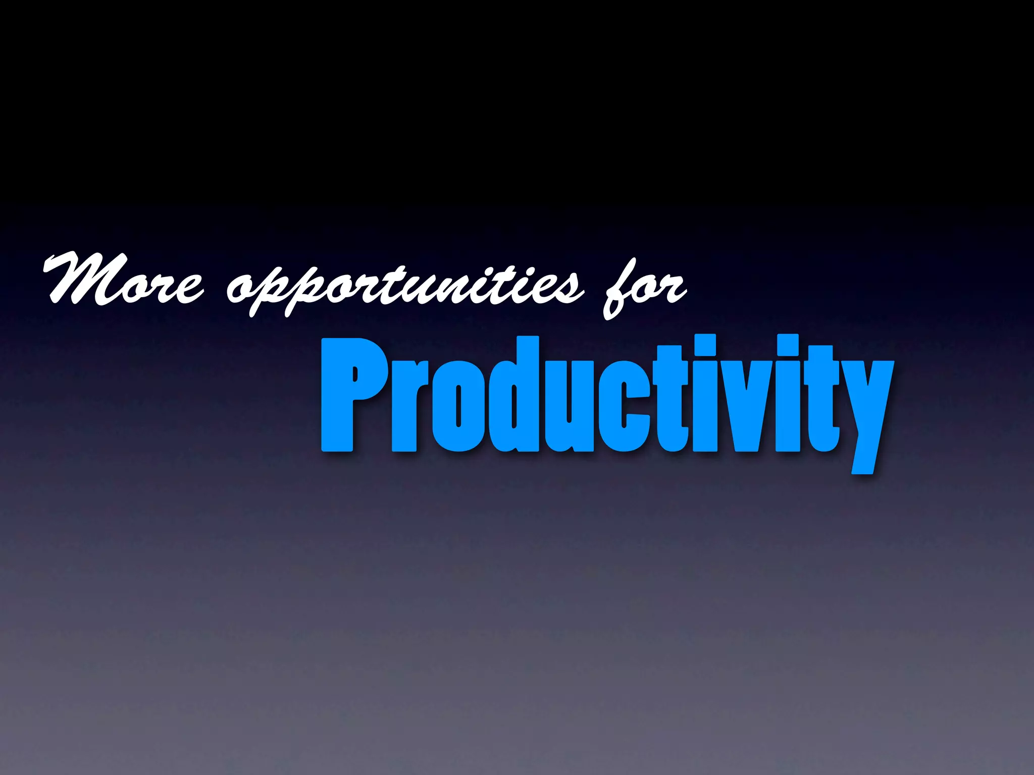 More opportunities for

         Productivity
 