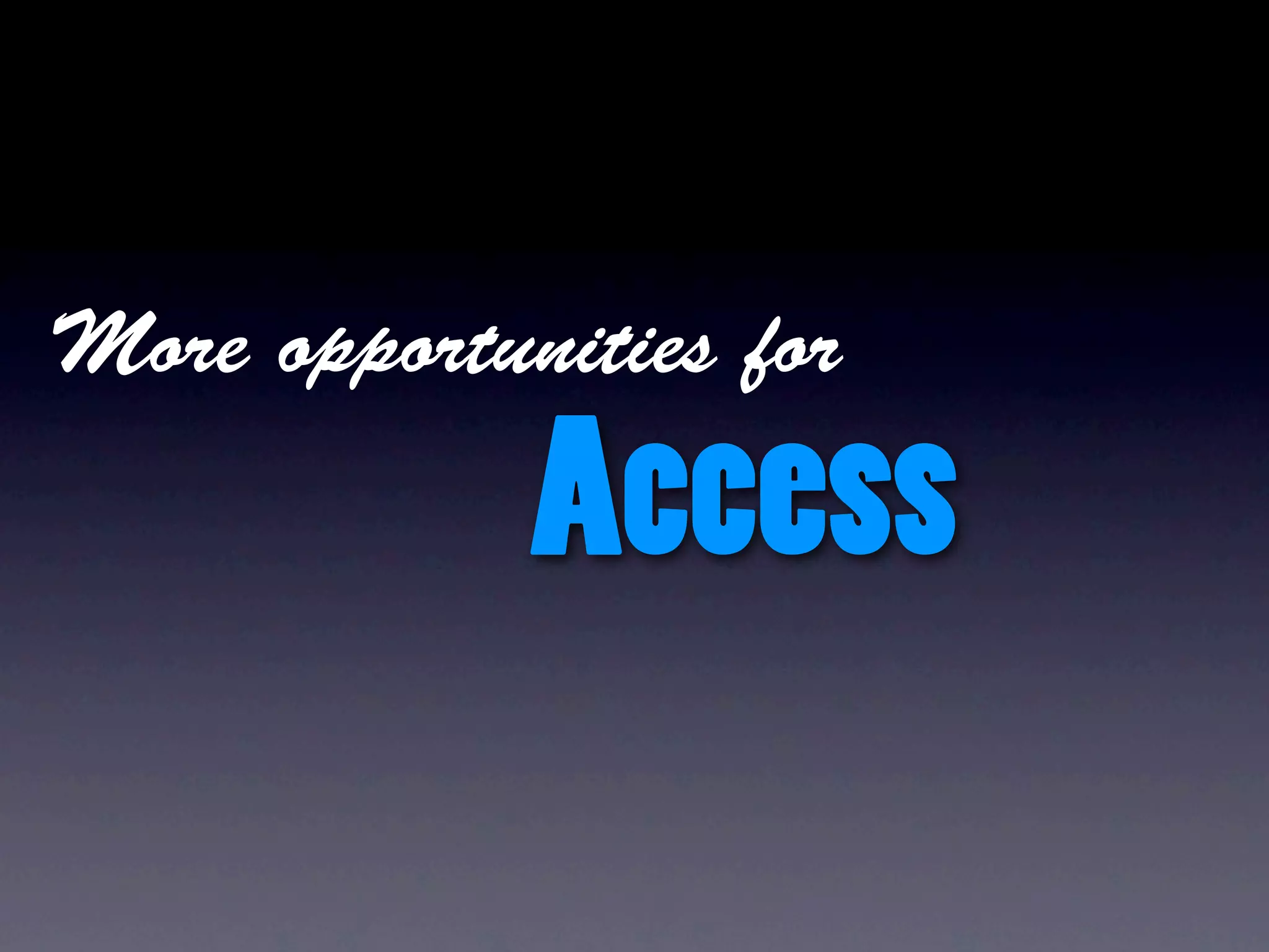 More opportunities for

             Access
 