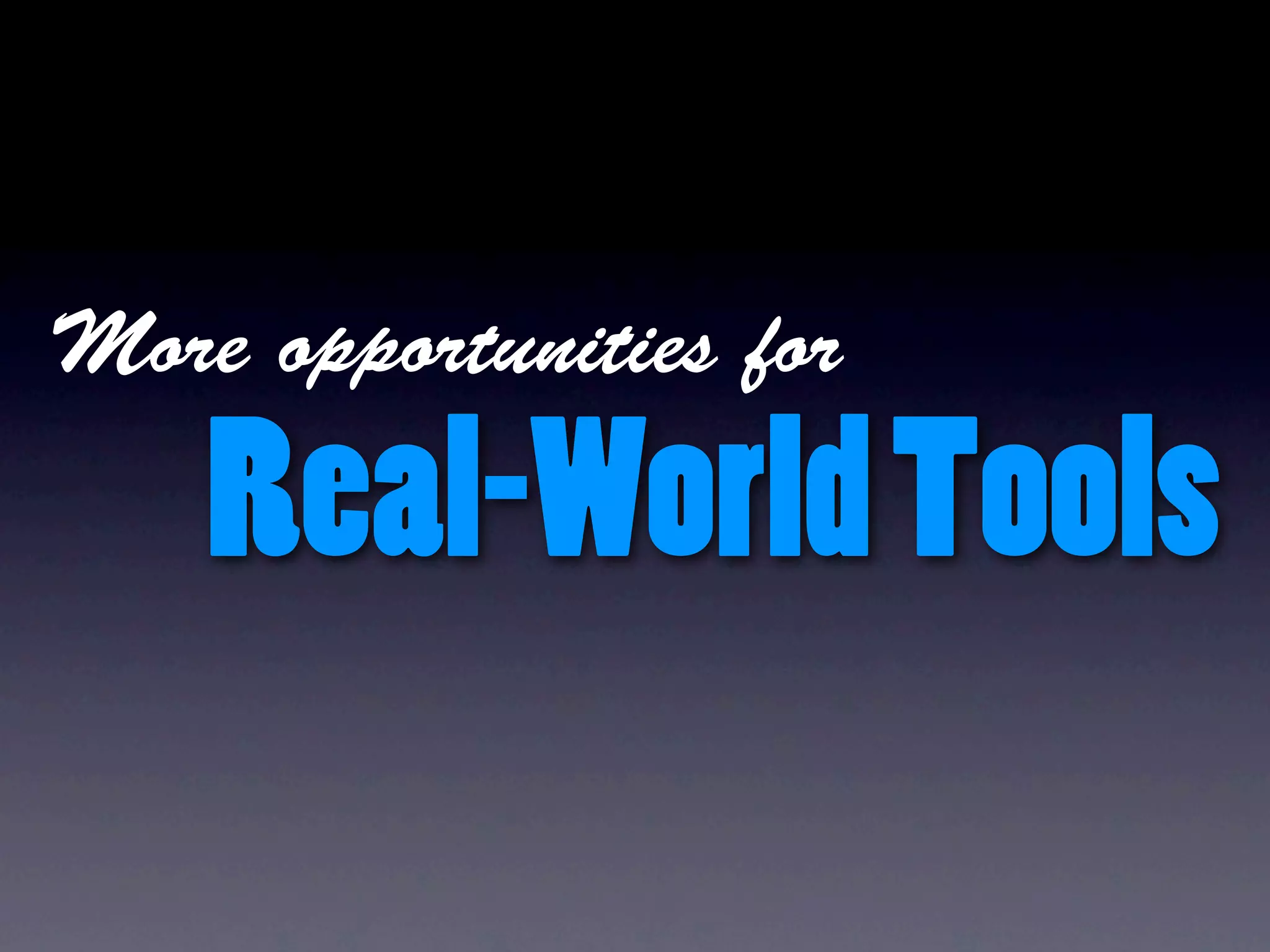 More opportunities for

    Real-World Tools
 