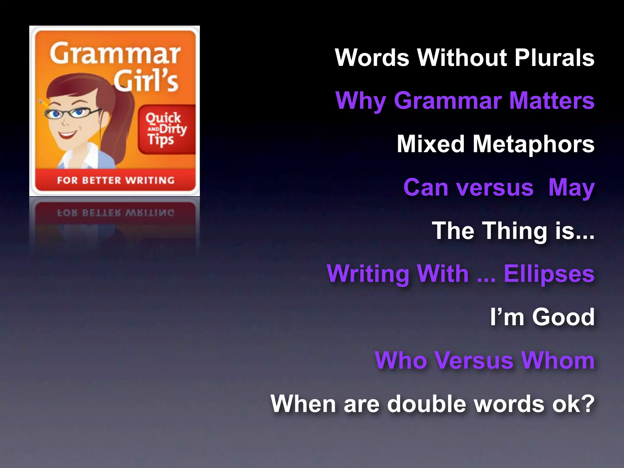 Words Without Plurals
    Why Grammar Matters
          Mixed Metaphors
           Can versus May
             The Thing is...
    Writing With ... Ellipses
                   I’m Good
        Who Versus Whom
When are double words ok?
 