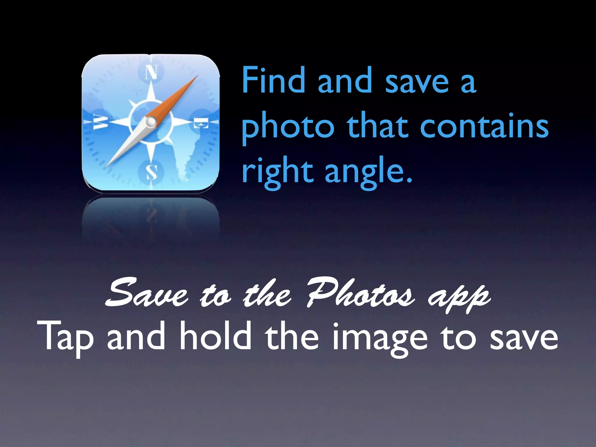 Find and save a
           photo that contains
           right angle.


    Save to the Photos app
Tap and hold the image to save
 