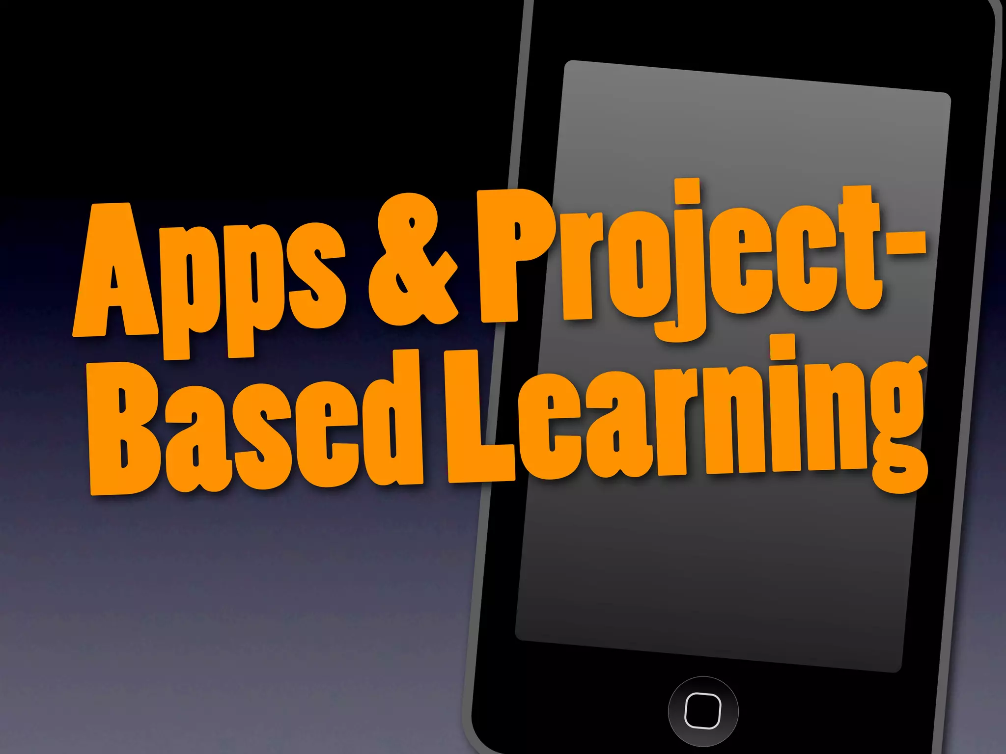 Apps & P roject-
Based Learning
 