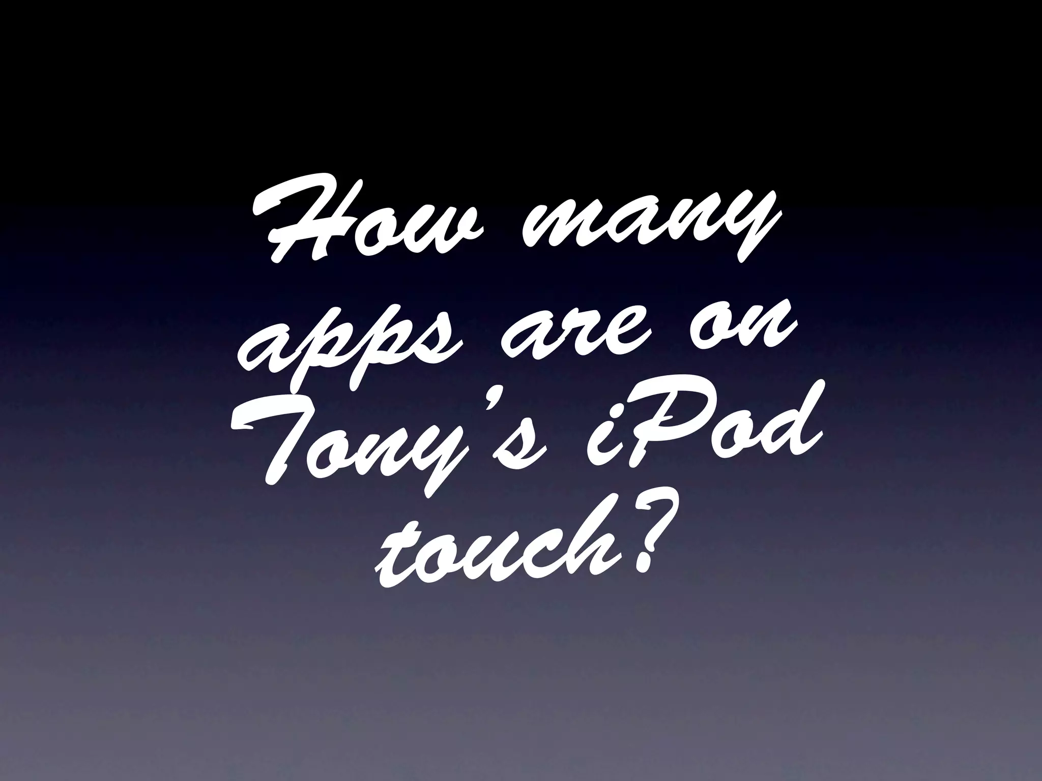 How  many
apps are on
Tony’s iPod
  touch?
 