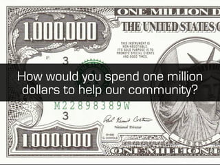 How would you spend one million
 dollars to help our community?
 