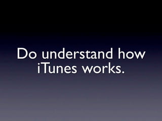 Do understand how
  iTunes works.
 