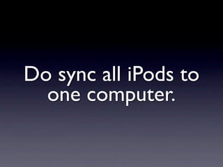 Do sync all iPods to
  one computer.
 