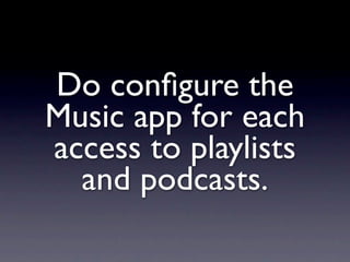 Do conﬁgure the
Music app for each
access to playlists
  and podcasts.
 