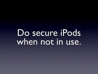Do secure iPods
when not in use.
 