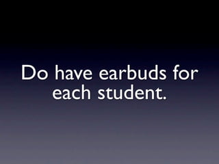 Do have earbuds for
   each student.
 